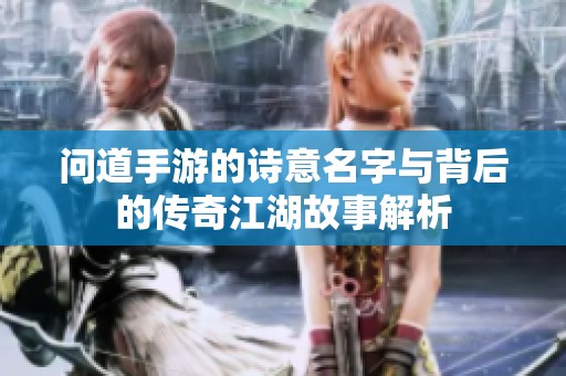 问道手游的诗意名字与背后的传奇江湖故事解析