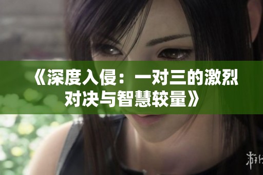 《深度入侵：一对三的激烈对决与智慧较量》