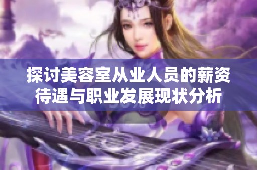 探讨美容室从业人员的薪资待遇与职业发展现状分析