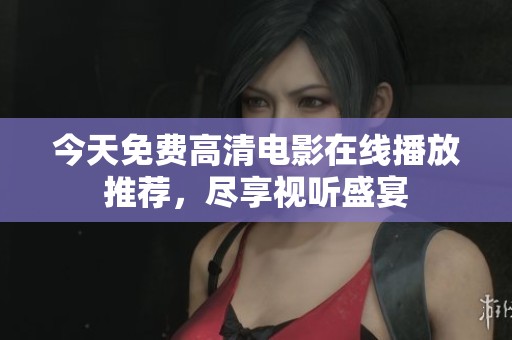 今天免费高清电影在线播放推荐，尽享视听盛宴