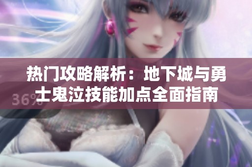 热门攻略解析：地下城与勇士鬼泣技能加点全面指南