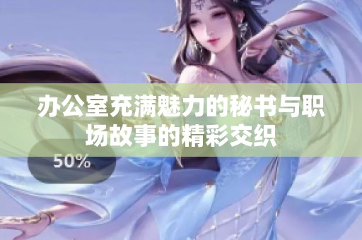 办公室充满魅力的秘书与职场故事的精彩交织
