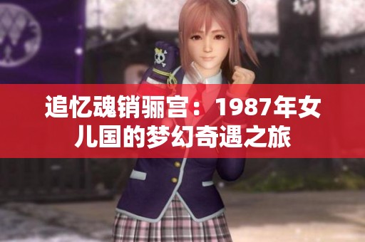 追忆魂销骊宫：1987年女儿国的梦幻奇遇之旅