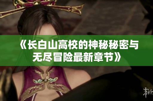《长白山高校的神秘秘密与无尽冒险最新章节》
