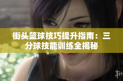 街头篮球技巧提升指南：三分球技能训练全揭秘