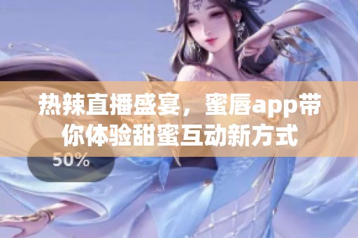 热辣直播盛宴，蜜唇app带你体验甜蜜互动新方式