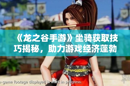《龙之谷手游》坐骑获取技巧揭秘，助力游戏经济蓬勃发展