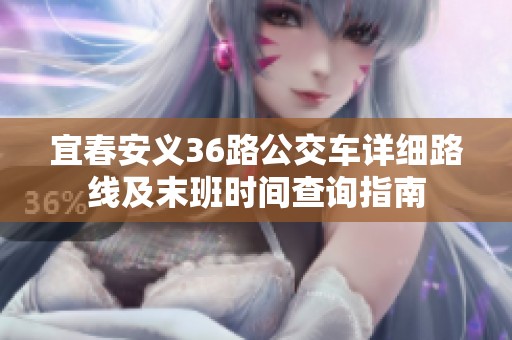 宜春安义36路公交车详细路线及末班时间查询指南