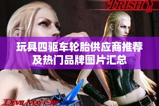玩具四驱车轮胎供应商推荐及热门品牌图片汇总