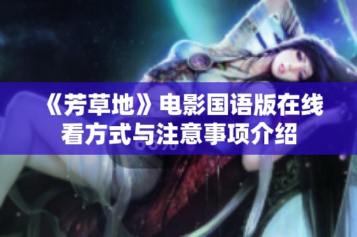 《芳草地》电影国语版在线看方式与注意事项介绍