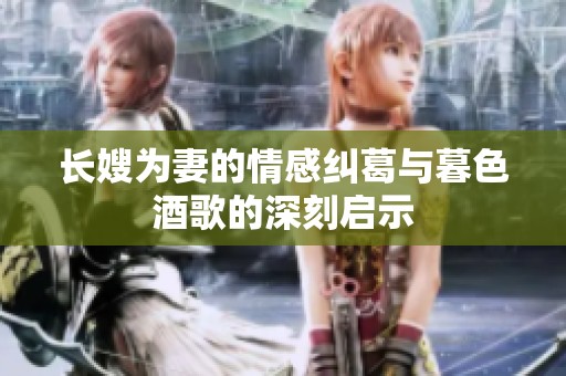 长嫂为妻的情感纠葛与暮色酒歌的深刻启示