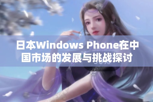 日本Windows Phone在中国市场的发展与挑战探讨