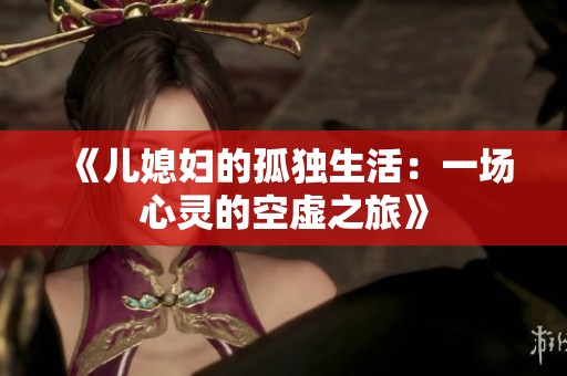 《儿媳妇的孤独生活：一场心灵的空虚之旅》