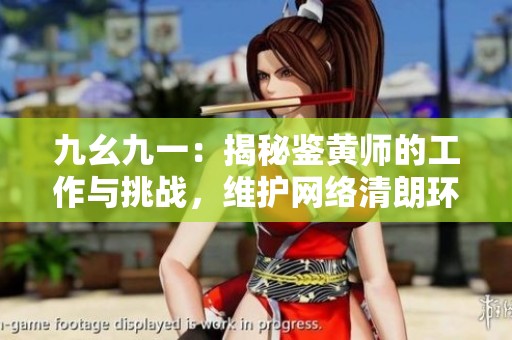九幺九一：揭秘鉴黄师的工作与挑战，维护网络清朗环境