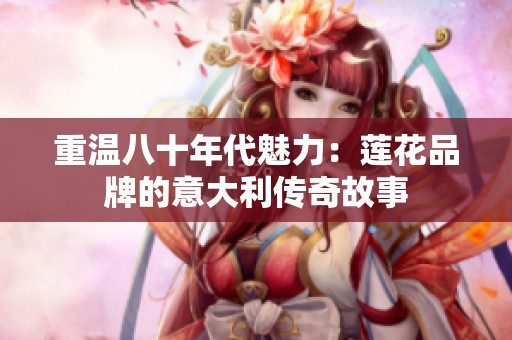重温八十年代魅力：莲花品牌的意大利传奇故事