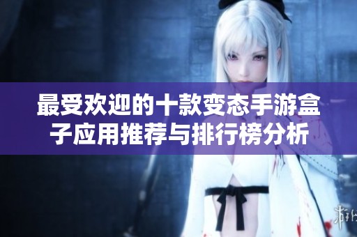 最受欢迎的十款变态手游盒子应用推荐与排行榜分析