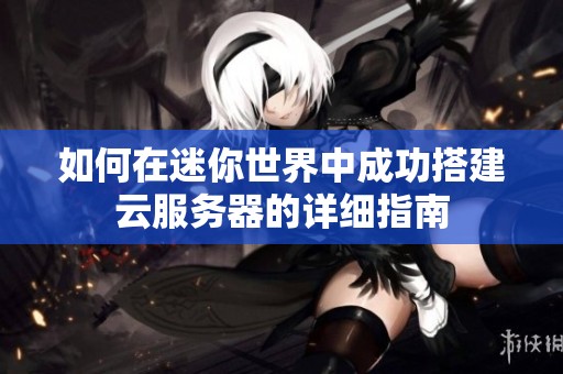 如何在迷你世界中成功搭建云服务器的详细指南