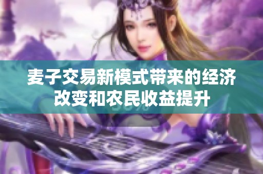 麦子交易新模式带来的经济改变和农民收益提升