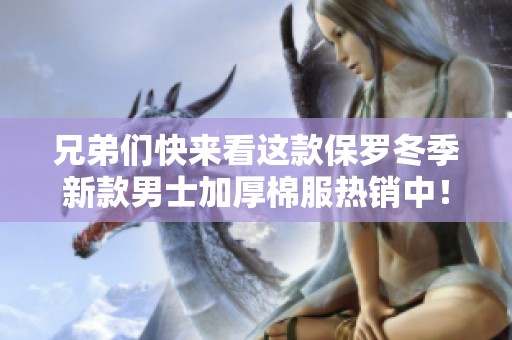 兄弟们快来看这款保罗冬季新款男士加厚棉服热销中！