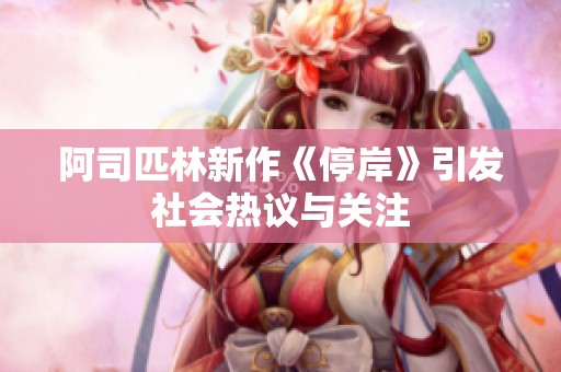 阿司匹林新作《停岸》引发社会热议与关注