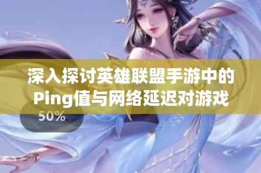 深入探讨英雄联盟手游中的Ping值与网络延迟对游戏体验的影响
