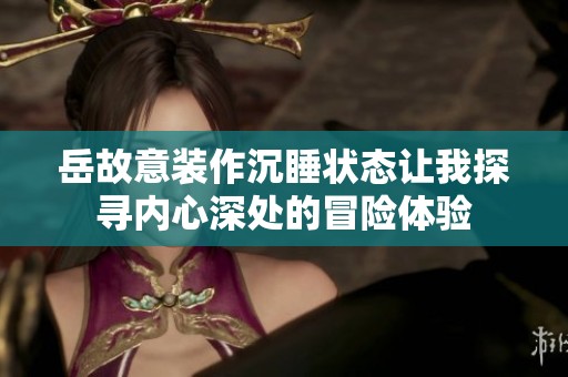 岳故意装作沉睡状态让我探寻内心深处的冒险体验