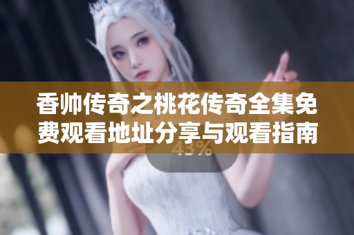 香帅传奇之桃花传奇全集免费观看地址分享与观看指南