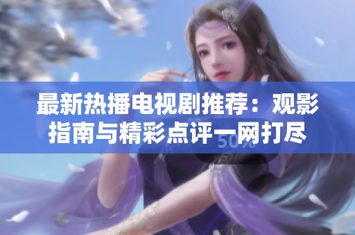 最新热播电视剧推荐：观影指南与精彩点评一网打尽