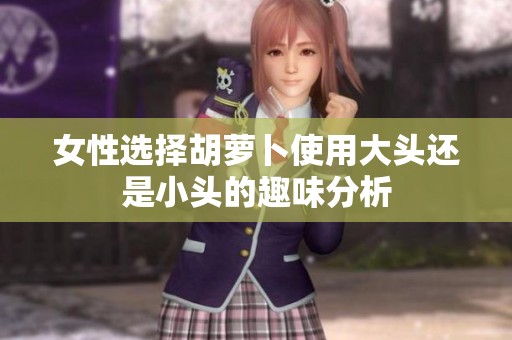 女性选择胡萝卜使用大头还是小头的趣味分析