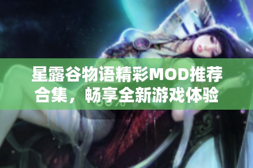 星露谷物语精彩MOD推荐合集,畅享全新游戏体验 星露谷物语精彩MOD推荐合集,畅享全新游戏体验