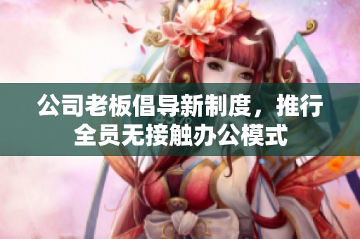 公司老板倡导新制度，推行全员无接触办公模式