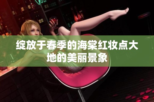绽放于春季的海棠红妆点大地的美丽景象