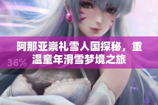 阿那亚崇礼雪人国探秘，重温童年滑雪梦境之旅