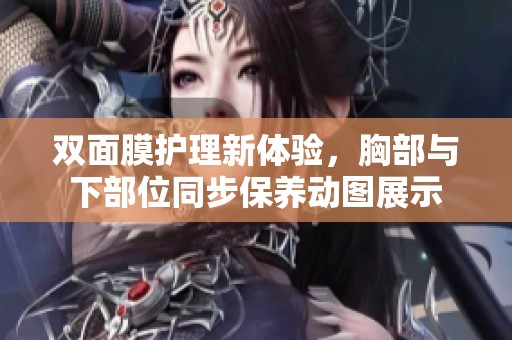 双面膜护理新体验，胸部与下部位同步保养动图展示
