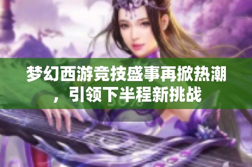 梦幻西游竞技盛事再掀热潮，引领下半程新挑战