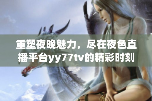 重塑夜晚魅力，尽在夜色直播平台yy77tv的精彩时刻