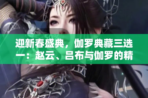 迎新春盛典，伽罗典藏三选一：赵云、吕布与伽罗的精彩对决！