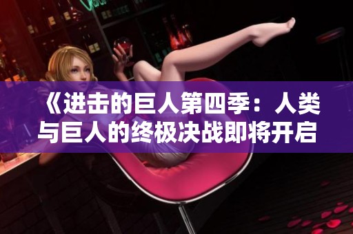 《进击的巨人第四季：人类与巨人的终极决战即将开启》