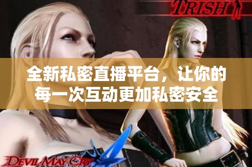 全新私密直播平台，让你的每一次互动更加私密安全