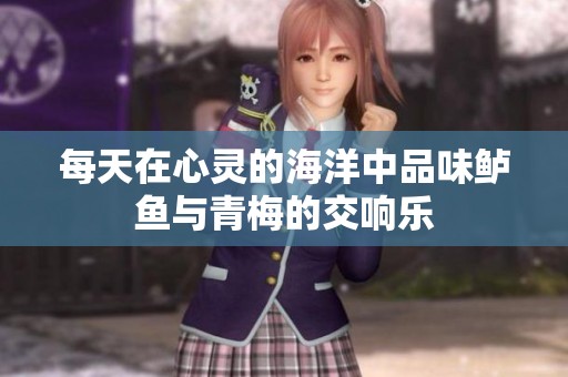 每天在心灵的海洋中品味鲈鱼与青梅的交响乐