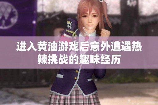 进入黄油游戏后意外遭遇热辣挑战的趣味经历