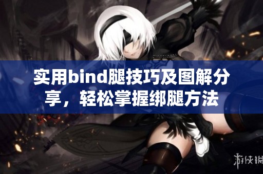 实用bind腿技巧及图解分享，轻松掌握绑腿方法