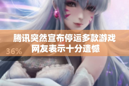 腾讯突然宣布停运多款游戏 网友表示十分遗憾