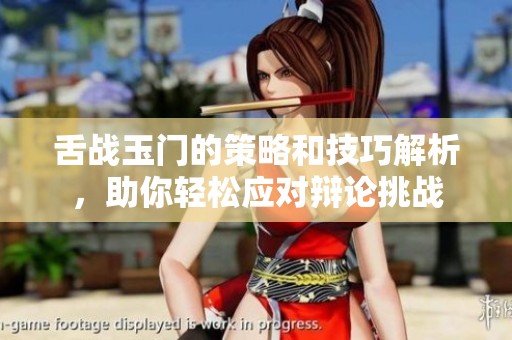 舌战玉门的策略和技巧解析，助你轻松应对辩论挑战
