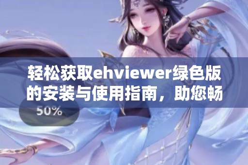轻松获取ehviewer绿色版的安装与使用指南，助您畅享网络资源