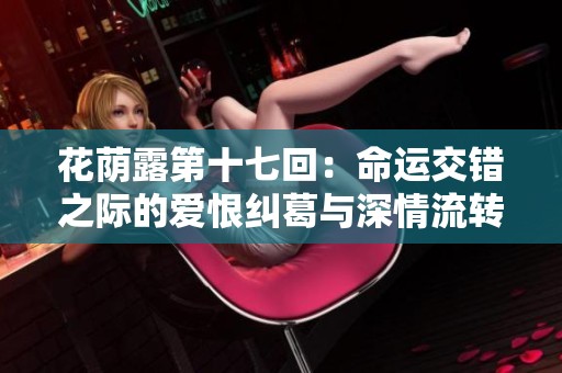 花荫露第十七回：命运交错之际的爱恨纠葛与深情流转