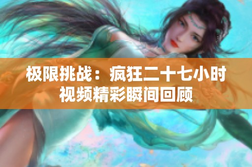 极限挑战：疯狂二十七小时视频精彩瞬间回顾