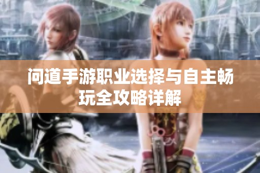 问道手游职业选择与自主畅玩全攻略详解