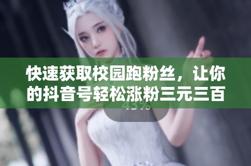 快速获取校园跑粉丝，让你的抖音号轻松涨粉三元三百