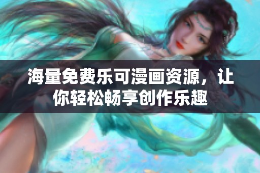 海量免费乐可漫画资源，让你轻松畅享创作乐趣